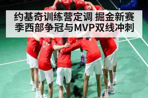 约基奇训练营定调 掘金新赛季西部争冠与MVP双线冲刺
