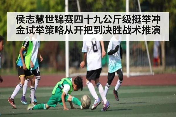 侯志慧世锦赛四十九公斤级挺举冲金试举策略从开把到决胜战术推演