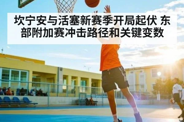 坎宁安与活塞新赛季开局起伏 东部附加赛冲击路径和关键变数